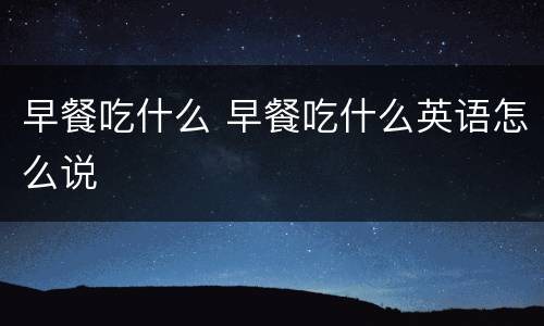 早餐吃什么 早餐吃什么英语怎么说