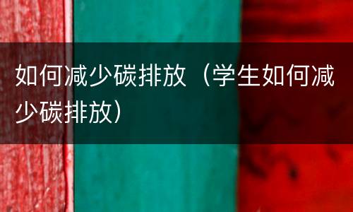 如何减少碳排放（学生如何减少碳排放）