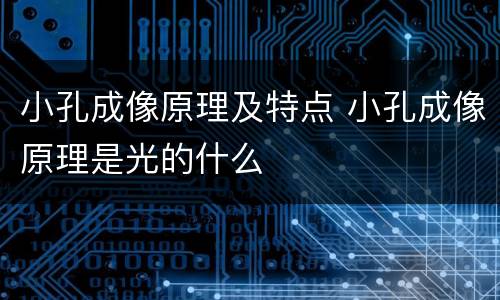 小孔成像原理及特点 小孔成像原理是光的什么