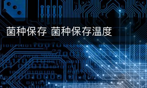 菌种保存 菌种保存温度