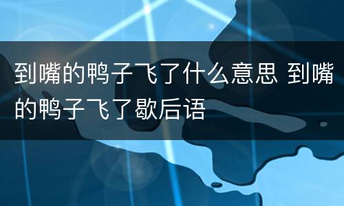 到嘴的鸭子飞了什么意思 到嘴的鸭子飞了歇后语