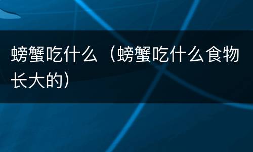 螃蟹吃什么（螃蟹吃什么食物长大的）