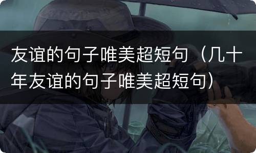 友谊的句子唯美超短句（几十年友谊的句子唯美超短句）