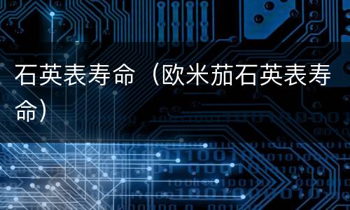 石英表寿命（欧米茄石英表寿命）