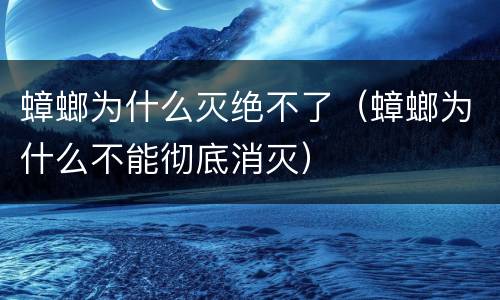 蟑螂为什么灭绝不了（蟑螂为什么不能彻底消灭）