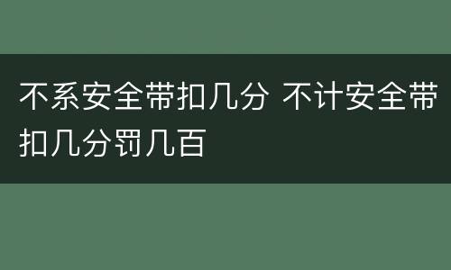 不系安全带扣几分 不计安全带扣几分罚几百