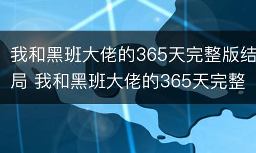 我和黑班大佬的365天完整版结局 我和黑班大佬的365天完整版结局解析