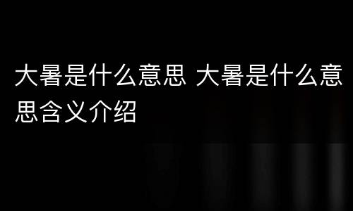 大暑是什么意思 大暑是什么意思含义介绍
