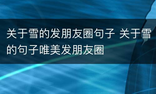 关于雪的发朋友圈句子 关于雪的句子唯美发朋友圈