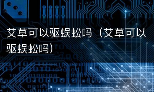 艾草可以驱蜈蚣吗（艾草可以驱蜈蚣吗）