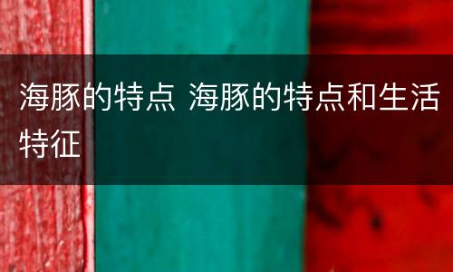 海豚的特点 海豚的特点和生活特征