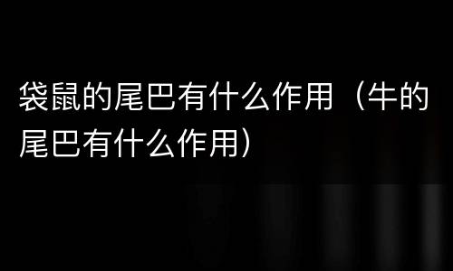 袋鼠的尾巴有什么作用（牛的尾巴有什么作用）