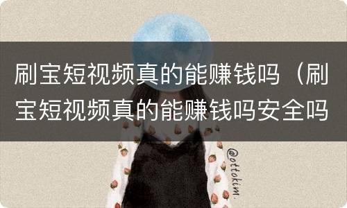 刷宝短视频真的能赚钱吗（刷宝短视频真的能赚钱吗安全吗）