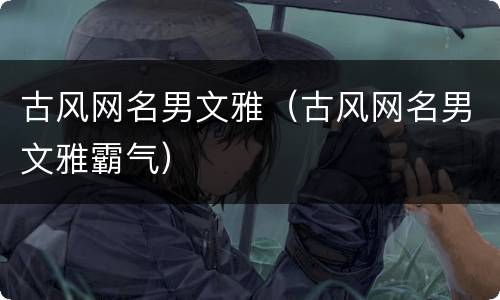 古风网名男文雅（古风网名男文雅霸气）