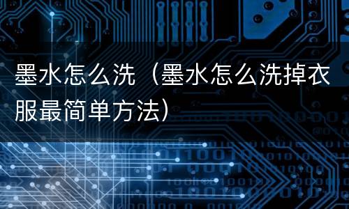 墨水怎么洗（墨水怎么洗掉衣服最简单方法）