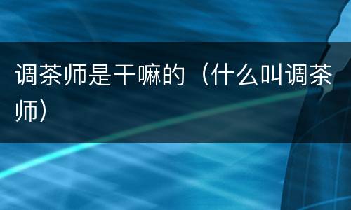 调茶师是干嘛的（什么叫调茶师）