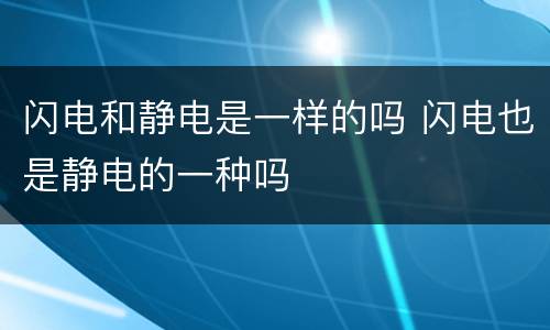 闪电和静电是一样的吗 闪电也是静电的一种吗