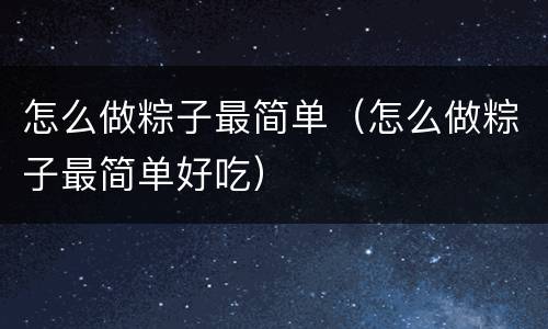 怎么做粽子最简单（怎么做粽子最简单好吃）