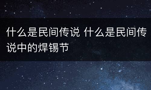 什么是民间传说 什么是民间传说中的焊锡节