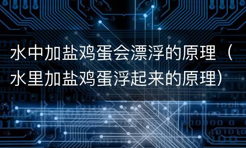 水中加盐鸡蛋会漂浮的原理（水里加盐鸡蛋浮起来的原理）
