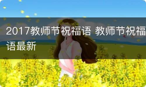 2017教师节祝福语 教师节祝福语最新
