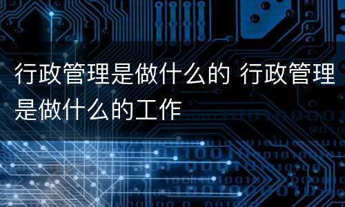 行政管理是做什么的 行政管理是做什么的工作