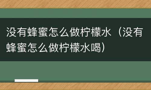 没有蜂蜜怎么做柠檬水（没有蜂蜜怎么做柠檬水喝）