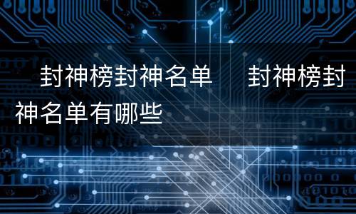 ​封神榜封神名单 ​封神榜封神名单有哪些