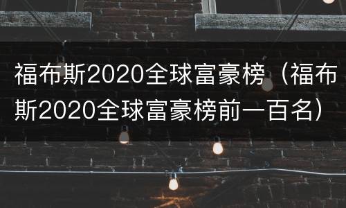 福布斯2020全球富豪榜（福布斯2020全球富豪榜前一百名）