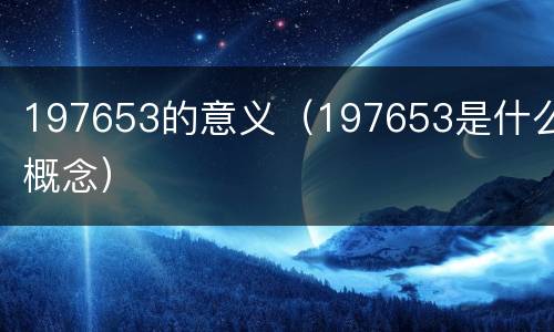 197653的意义（197653是什么概念）