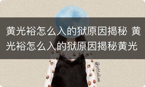 黄光裕怎么入的狱原因揭秘 黄光裕怎么入的狱原因揭秘黄光裕