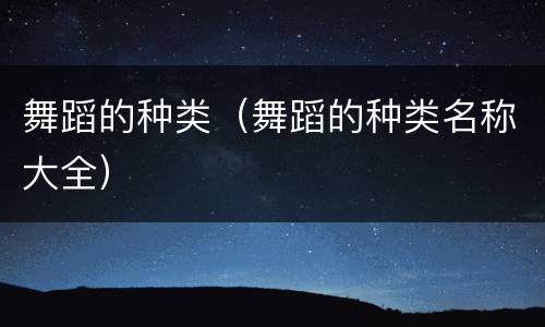 舞蹈的种类（舞蹈的种类名称大全）