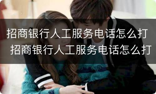 招商银行人工服务电话怎么打 招商银行人工服务电话怎么打信用卡