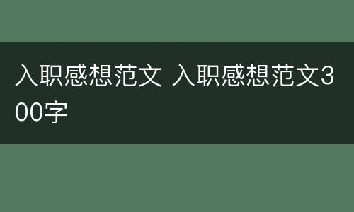 入职感想范文 入职感想范文300字