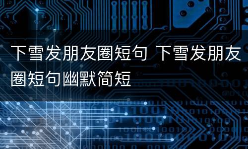 下雪发朋友圈短句 下雪发朋友圈短句幽默简短