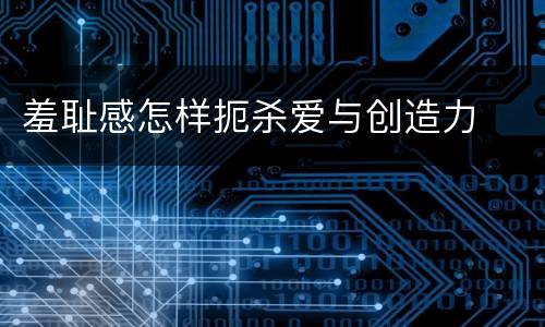 羞耻感怎样扼杀爱与创造力