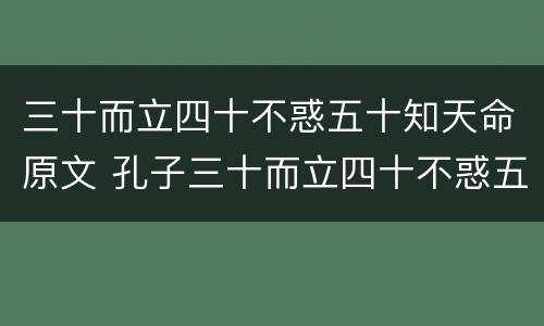 三十而立四十不惑五十知天命原文 孔子三十而立四十不惑五十知天命原文