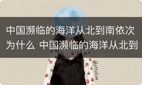 中国濒临的海洋从北到南依次为什么 中国濒临的海洋从北到南依次为什么都市
