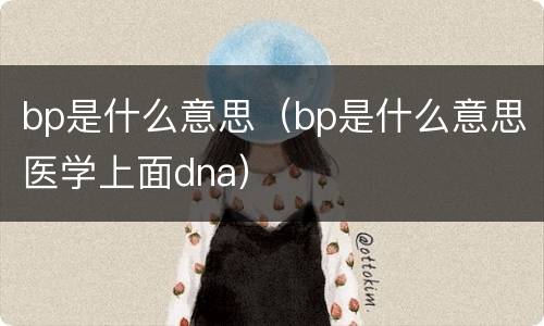 bp是什么意思（bp是什么意思医学上面dna）