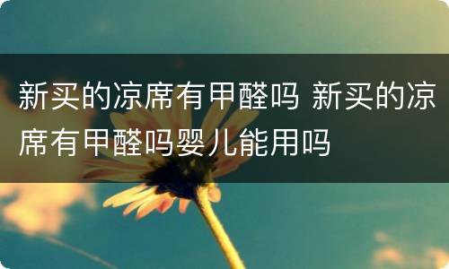 新买的凉席有甲醛吗 新买的凉席有甲醛吗婴儿能用吗