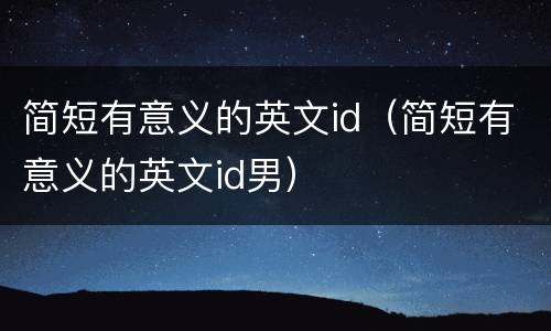 简短有意义的英文id（简短有意义的英文id男）