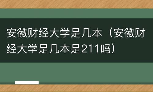 安徽财经大学是几本（安徽财经大学是几本是211吗）