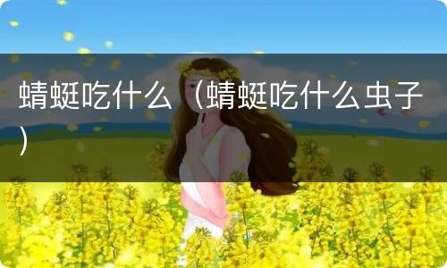 蜻蜓吃什么（蜻蜓吃什么虫子）