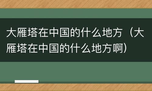 大雁塔在中国的什么地方（大雁塔在中国的什么地方啊）