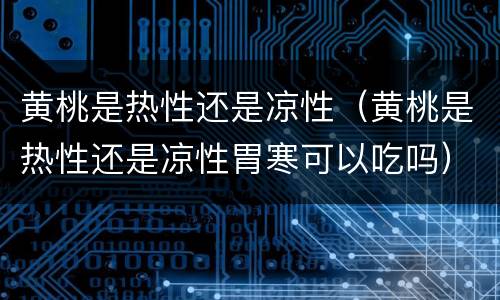 黄桃是热性还是凉性（黄桃是热性还是凉性胃寒可以吃吗）