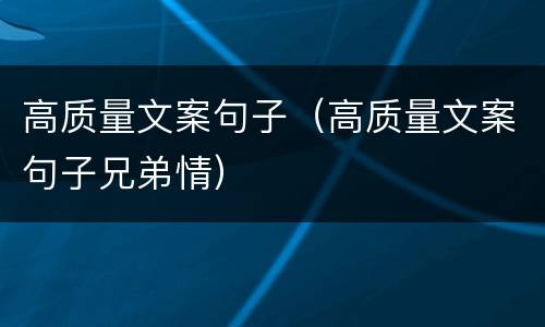高质量文案句子（高质量文案句子兄弟情）