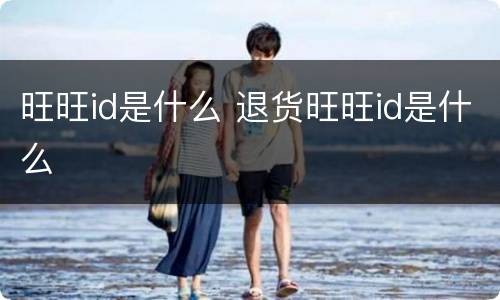 旺旺id是什么 退货旺旺id是什么