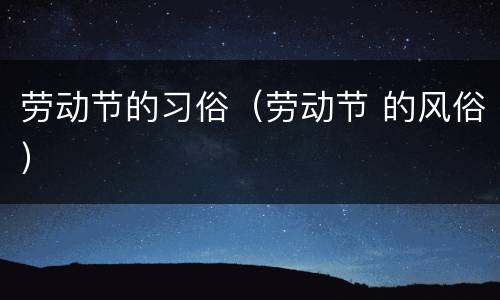 劳动节的习俗（劳动节 的风俗）