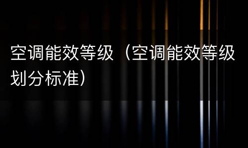 空调能效等级（空调能效等级划分标准）