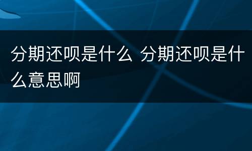 分期还呗是什么 分期还呗是什么意思啊